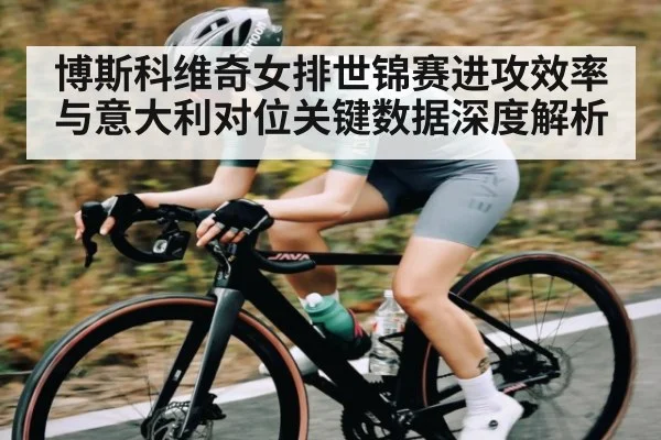 博斯科维奇女排世锦赛进攻效率与意大利对位关键数据深度解析