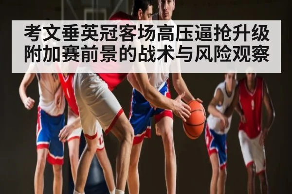 考文垂英冠客场高压逼抢升级附加赛前景的战术与风险观察