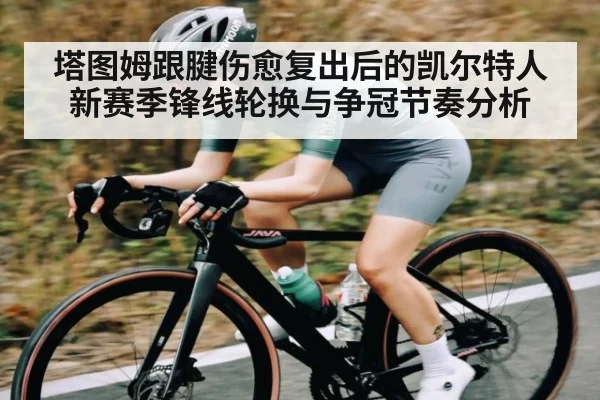 塔图姆跟腱伤愈复出后的凯尔特人 新赛季锋线轮换与争冠节奏分析