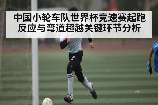 中国小轮车队世界杯竞速赛起跑反应与弯道超越关键环节分析